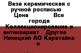 Ваза керамическая с ручной росписью  › Цена ­ 30 000 - Все города Коллекционирование и антиквариат » Другое   . Ненецкий АО,Каратайка п.